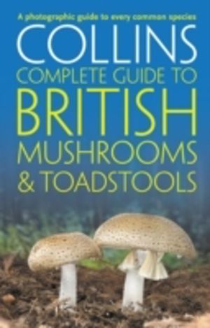 Collins Complete British Mushrooms and Toadstools - The Essential Photograp