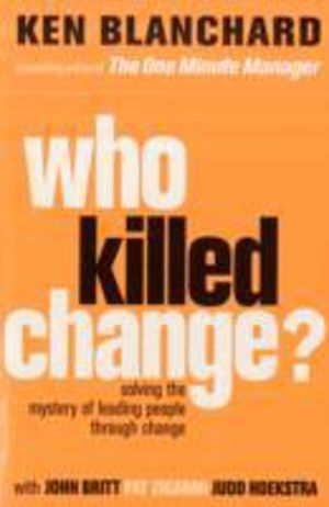 Who Killed Change? - Solving the Mystery of Leading People Through Change
