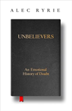 Unbelievers - An Emotional History of Doubt