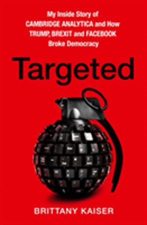 Targeted - My Inside Story of Cambridge Analytica and How Trump, Brexit and