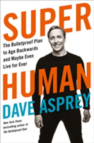 Super Human - The Bulletproof Plan to Age Backward and Maybe Even Live Fore