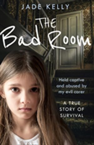 Bad Room - Held Captive and Abused by My Evil Carer. a True Story of Surviv