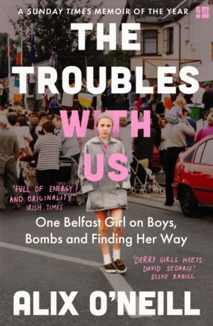 Troubles with Us - One Belfast Girl on Boys, Bombs and Finding Her Way