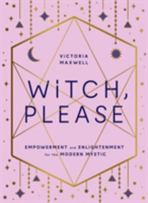Witch, Please - Empowerment and Enlightenment for the Modern Mystic