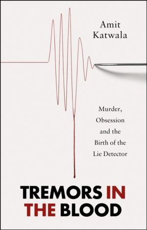 Tremors in the Blood - Murder, Obsession and the Birth of the Lie Detector