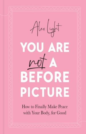 You Are Not a Before Picture - How to Finally Make Peace with Your Body, fo
