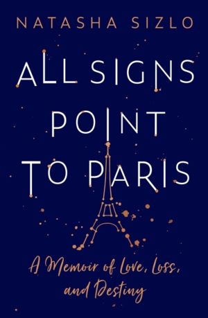 All Signs Point to Paris - A Memoir of Love, Loss and Destiny