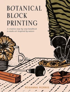 Botanical Block Printing - A Creative Step-by-Step Handbook to Make Art Ins
