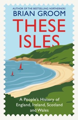 These Isles - A PeopleÔÇÖs History of England, Ireland, Scotland and Wales
