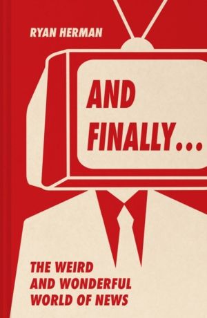 And FinallyÔÇª - Weird and Wonderful Stories Told at the End of the News