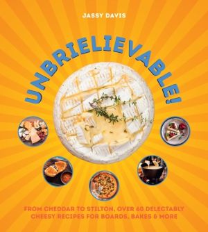 Unbrielievable - From Cheddar to Stilton, Over 60 Delectably Cheesy Recipes