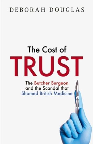 Cost of Trust - The Butcher Surgeon and the Scandal That Shamed British Med