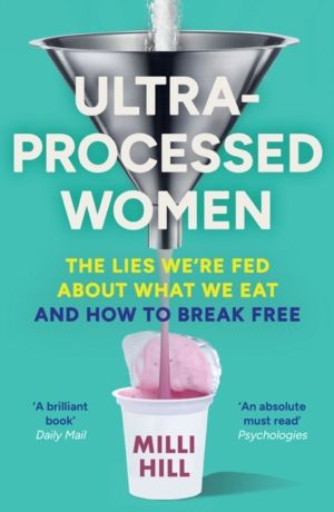 Ultra-Processed Women - The Lies WeÔÇÖRe Fed About What We Eat and How to B