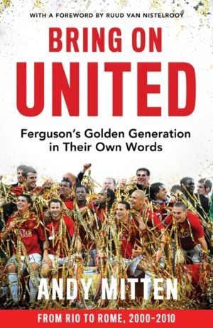 Bring on United - FergusonÔÇÖS Golden Generation in Their Own Words