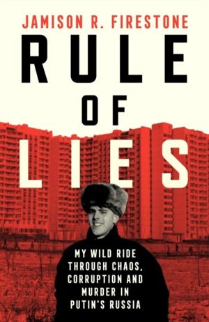 Rule of Lies - My Wild Ride Through Chaos, Corruption, and Murder in Putin'