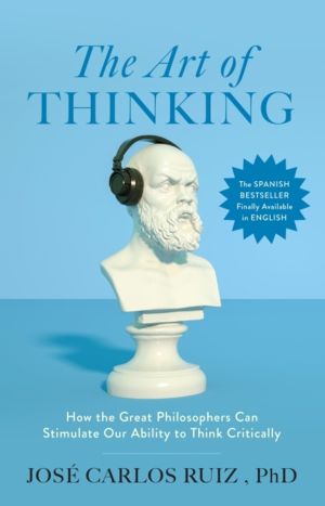 Art of Thinking - How the Great Philosophers Can Stimulate Our Ability to T