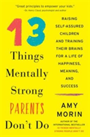 13 Things Mentally Strong Parents Don't Do - Raising Self-Assured Children