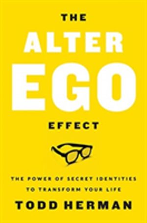 Alter Ego Effect - The Power of Secret Identities to Transform Your Life