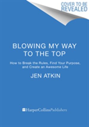 Blowing My Way to the Top - How to Break the Rules, Find Your Purpose, and