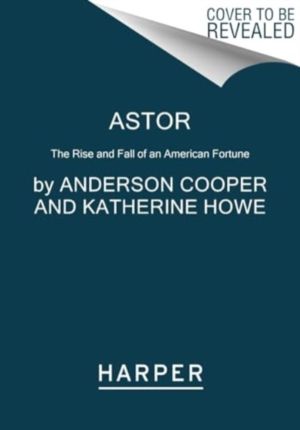 Astor - The Rise and Fall of an American Fortune