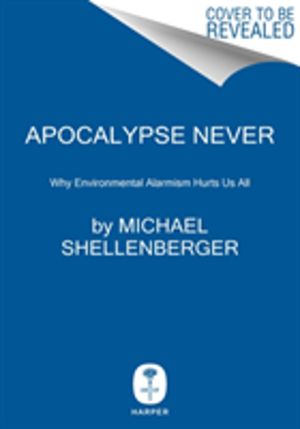 Apocalypse Never - Why Environmental Alarmism Hurts Us All