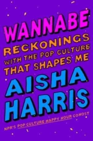 Wannabe - Reckonings with the Pop Culture That Shapes Me