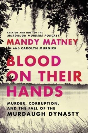 Blood on Their Hands - Murder, Corruption, and the Fall of the Murdaugh Dyn