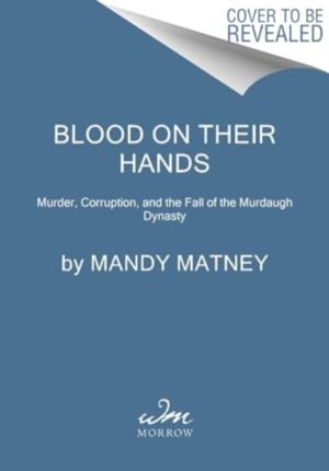 Blood on Their Hands - Murder, Corruption, and the Fall of the Murdaugh Dyn