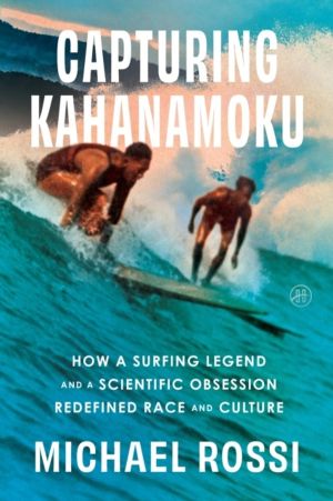 Capturing Kahanamoku - How a Surfing Legend and a Scientific Obsession Rede