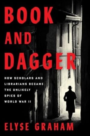 Book and Dagger - How Scholars and Librarians Became the Unlikely Spies of