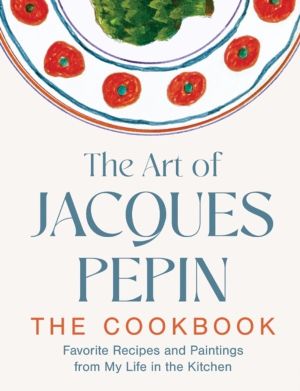 Art of Jacques Pepin - Favorite Recipes and Paintings from My Life in the K