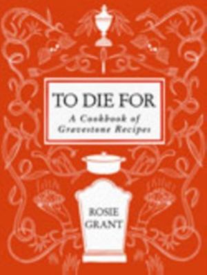To Die For - A Cookbook of Gravestone Recipes