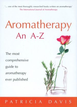 Aromatherapy: An A-Z - The Most Comprehensive Guide to Aromatherapy Ever Pu