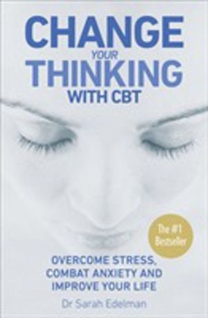 Change Your Thinking with CBT - Overcome stress, combat anxiety and improve