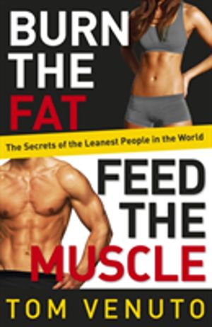 Burn the Fat, Feed the Muscle - The Secrets of the Leanest People in the Wo