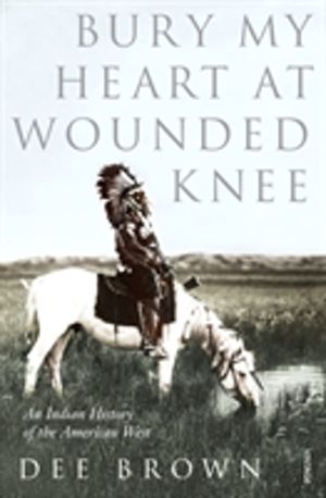 Bury My Heart At Wounded Knee - An Indian History of the American West