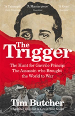 Trigger - The Hunt for Gavrilo Princip - the Assassin who Brought the World
