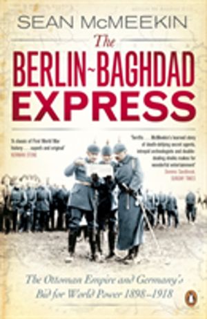 Berlin-Baghdad Express - The Ottoman Empire and Germany's Bid for World Pow