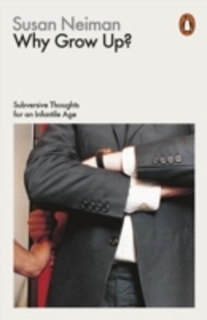 Why Grow Up? - Subversive Thoughts for an Infantile Age