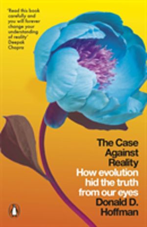Case Against Reality - How Evolution Hid the Truth from Our Eyes
