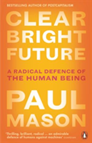 Clear Bright Future - A Radical Defence of the Human Being