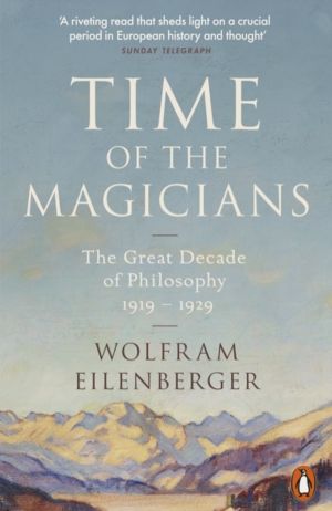 Time of the Magicians - Wittgenstein, Benjamin, Cassirer, Heidegger and the