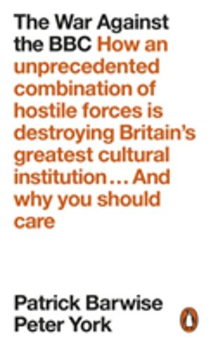 War Against the BBC - How an Unprecedented Combination of Hostile Forces Is
