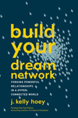 Build Your Dream Network - Forging Powerful Relationships in a Hyper-Connec