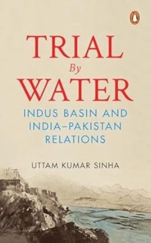 Trial by Water - Indus Basin and India-Pakistan Relations