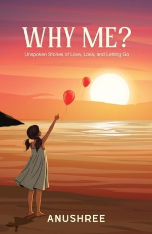 Why Me? - Unspoken Stories of Love, Loss, and Letting Go