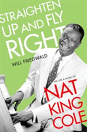 Straighten Up and Fly Right - The Life and Music of Nat King Cole