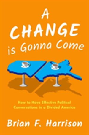 Change is Gonna Come - How to Have Effective Political Conversations in a D
