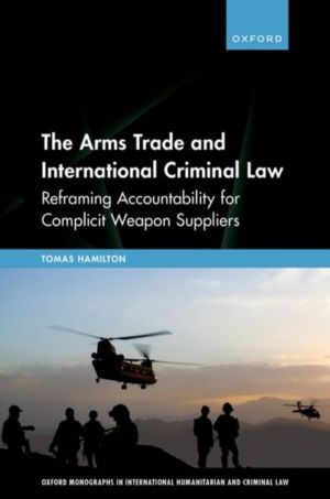 Arms Trade and International Criminal Law - Reframing Accountability for Co