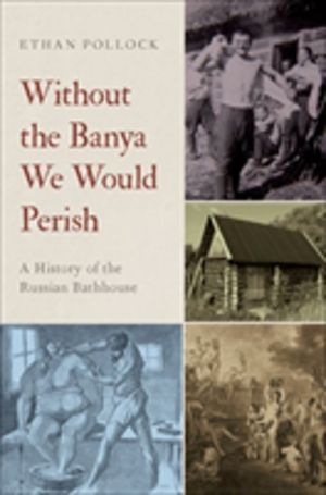 Without the Banya We Would Perish - A History of the Russian Bathhouse